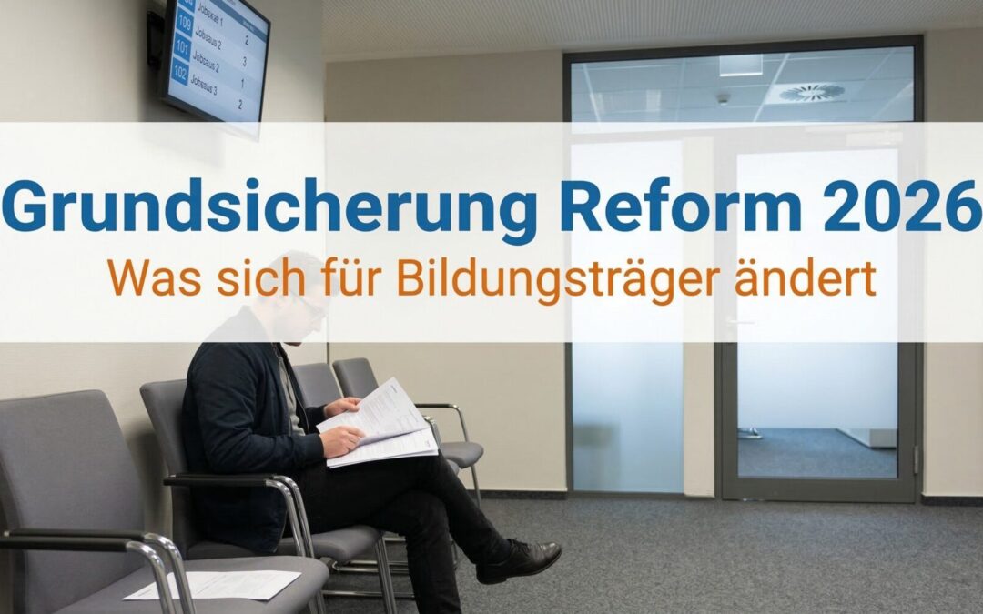 Grundsicherung Reform 2026 für Bildungsträger: Übersicht der Änderungen bei Sanktionen, Karenzzeit und Vermittlungsvorrang mit Auswirkungen auf AZAV-Maßnahmen